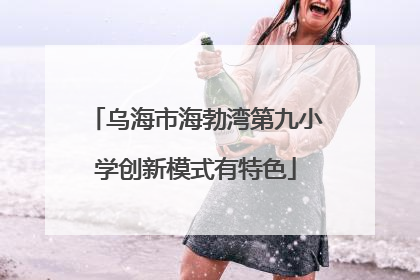 乌海市海勃湾第九小学创新模式有特色